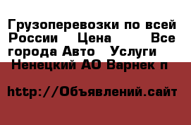 Грузоперевозки по всей России! › Цена ­ 33 - Все города Авто » Услуги   . Ненецкий АО,Варнек п.